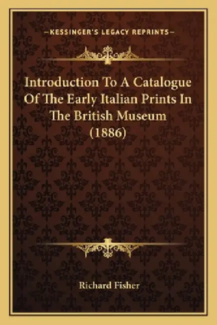 Introduction To A Catalogue Of The Early Italian Prints In The British Museum (1886) by Richard Fisher