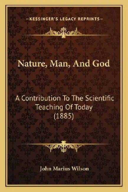 Nature, Man, And God: A Contribution To The Scientific Teaching Of Today (1885) by John Marius Wilson