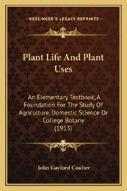 Plant Life And Plant Uses: An Elementary Textbook, A Foundation For The Study Of Agriculture, Domestic Science Or College Botany (1913) by John Gaylord Coulter