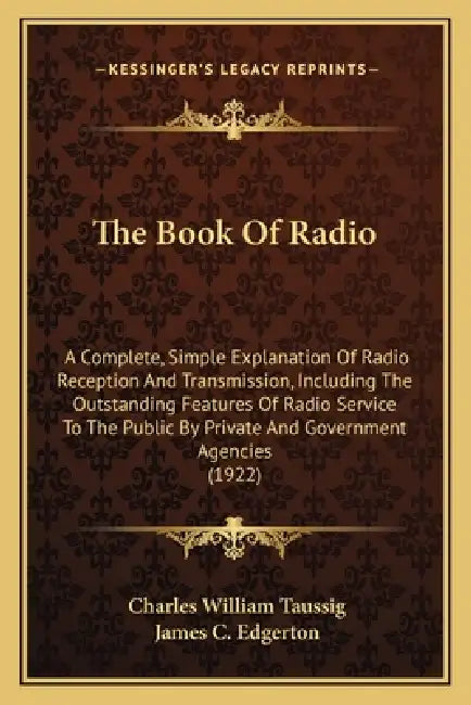 The Book Of Radio: A Complete, Simple Explanation Of Radio Reception And Transmission, Including The Outstanding Features Of Radio Servic by Charles William Taussig, James C. Edgerton
