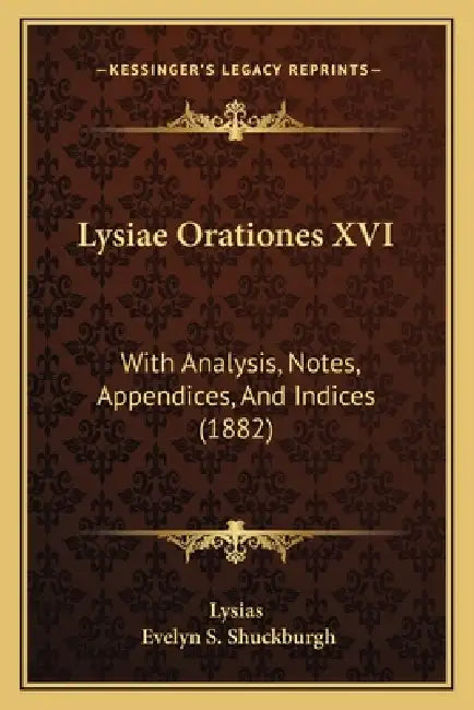 Lysiae Orationes XVI: With Analysis, Notes, Appendices, And Indices (1882) by Lysias, Evelyn S. Shuckburgh