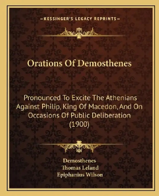 Orations Of Demosthenes: Pronounced To Excite The Athenians Against Philip, King Of Macedon, And On Occasions Of Public Deliberation (1900) by Demosthenes, Thomas Leland, Epiphanius Wilson
