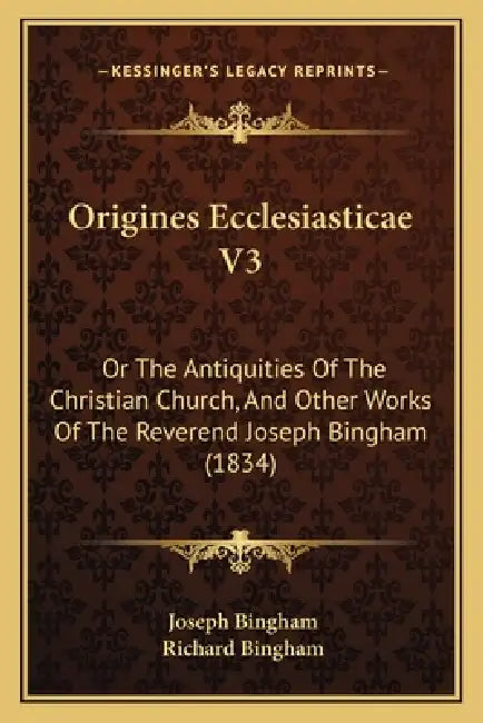 Origines Ecclesiasticae V3: Or The Antiquities Of The Christian Church, And Other Works Of The Reverend Joseph Bingham (1834) by Joseph Bingham, Richard Bingham