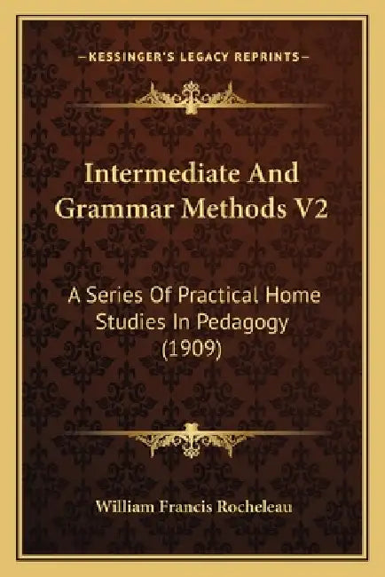 Intermediate And Grammar Methods V2: A Series Of Practical Home Studies In Pedagogy (1909) by William Francis Rocheleau