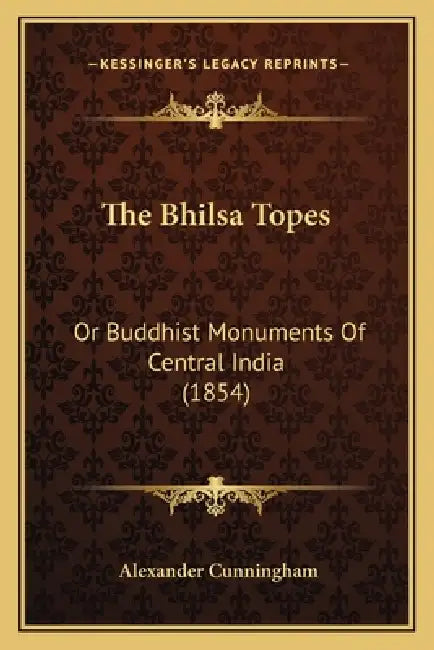 The Bhilsa Topes: Or Buddhist Monuments Of Central India (1854) by Alexander Cunningham