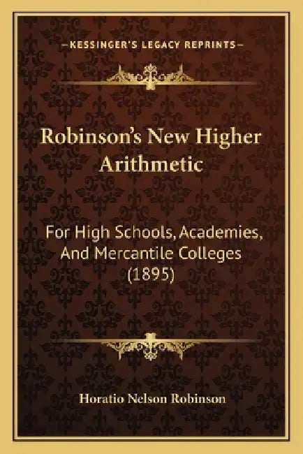 Robinson's New Higher Arithmetic: For High Schools, Academies, And Mercantile Colleges (1895) by Horatio Nelson Robinson