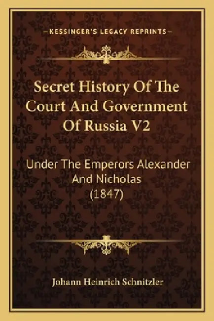Secret History Of The Court And Government Of Russia V2: Under The Emperors Alexander And Nicholas (1847) by Johann Heinrich Schnitzler