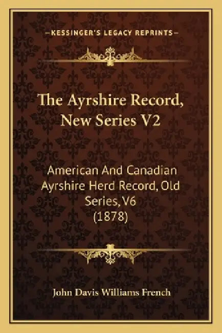 The Ayrshire Record, New Series V2: American and Canadian Ayrshire Herd Record, Old Series, V6 (1878) by John Davis Williams French