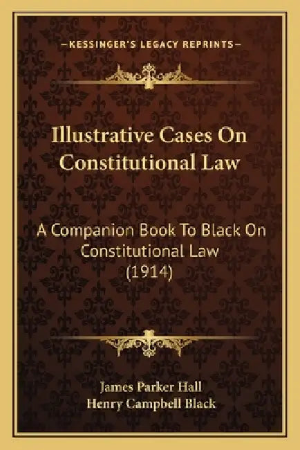 Illustrative Cases On Constitutional Law: A Companion Book To Black On Constitutional Law (1914) by James Parker Hall, Henry Campbell Black