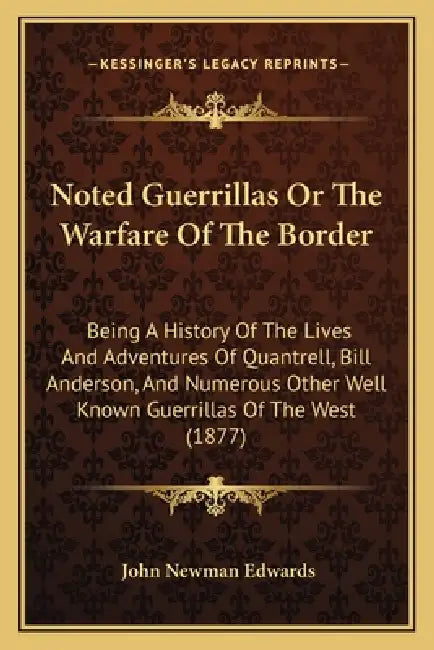 Noted Guerrillas Or The Warfare Of The Border: Being A History Of The Lives And Adventures Of Quantrell, Bill Anderson, And Numerous Other Well Known by John Newman Edwards