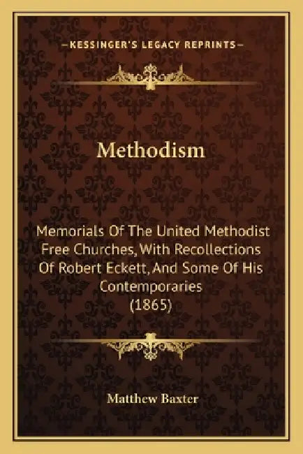 Methodism: Memorials Of The United Methodist Free Churches, With Recollections Of Robert Eckett, And Some Of His Contemporaries (1865) by Matthew Baxter