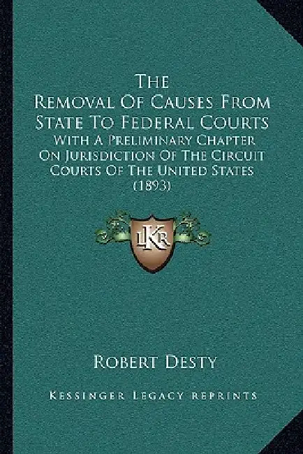 The Removal Of Causes From State To Federal Courts: With A Preliminary Chapter On Jurisdiction Of The Circuit Courts Of The United States (1893) by Robert Desty