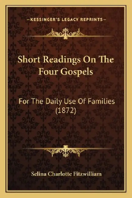 Short Readings On The Four Gospels: For The Daily Use Of Families (1872) by Selina Charlotte Fitzwilliam