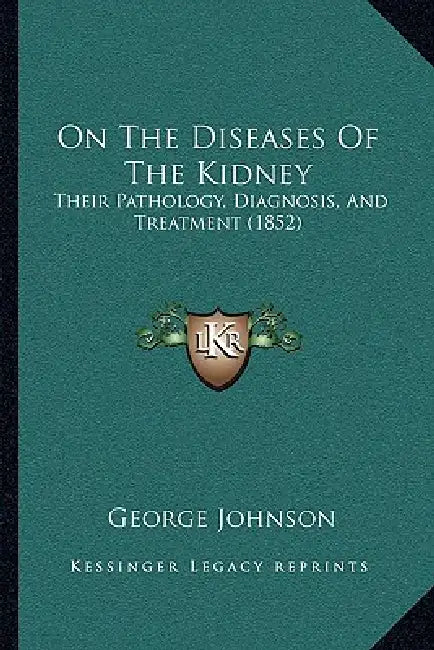 On The Diseases Of The Kidney: Their Pathology, Diagnosis, And Treatment (1852) by George Johnson