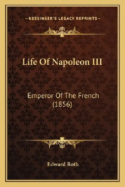 Life Of Napoleon III: Emperor Of The French (1856) by Edward Roth