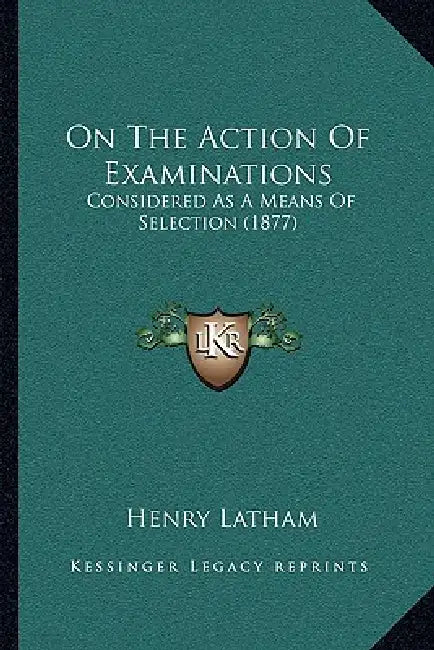On The Action Of Examinations: Considered As A Means Of Selection (1877) by Henry Latham