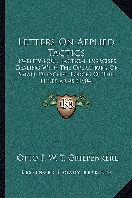 Letters On Applied Tactics: Twenty-Four Tactical Exercises Dealing With The Operations Of Small Detached Forces Of The Three Arms (1904) by Otto F. W. T. Griepenkerl