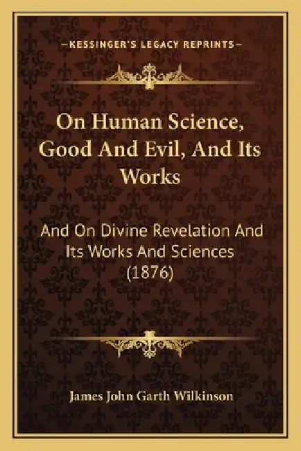 On Human Science, Good And Evil, And Its Works: And On Divine Revelation And Its Works And Sciences (1876) by James John Garth Wilkinson