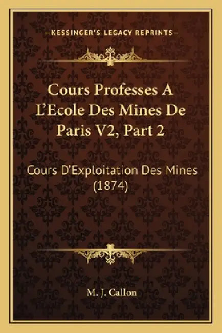 Cours Professes A L'Ecole Des Mines De Paris V2, Part 2: Cours D'Exploitation Des Mines (1874) by M. J. Callon