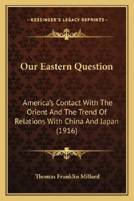 Our Eastern Question: America's Contact With The Orient And The Trend Of Relations With China And Japan (1916) by Thomas Franklin Millard