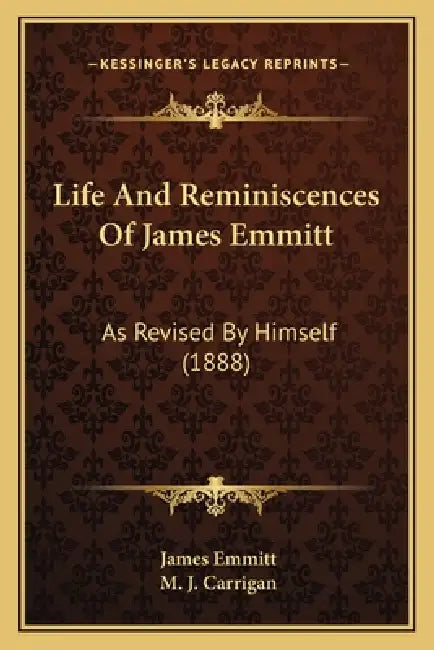 Life And Reminiscences Of James Emmitt: As Revised By Himself (1888) by James Emmitt, M. J. Carrigan