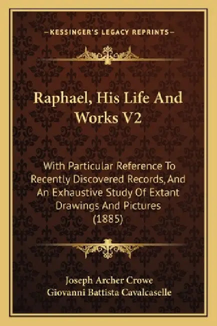 Raphael, His Life And Works V2: With Particular Reference To Recently Discovered Records, And An Exhaustive Study Of Extant Drawings And Pictures (188 by Joseph Archer Crowe, Giovanni Battista Cavalcaselle
