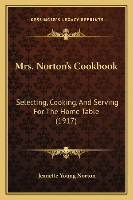 Mrs. Norton's Cookbook: Selecting, Cooking, and Serving for the Home Table (1917) by Jeanette Young Norton