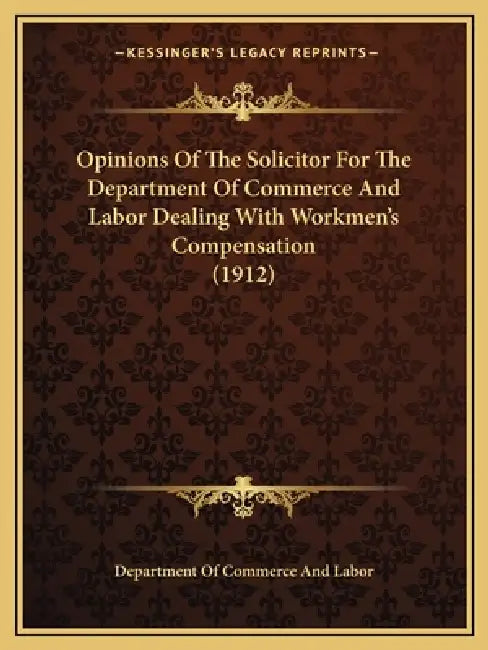Opinions Of The Solicitor For The Department Of Commerce And Labor Dealing With Workmen's Compensation (1912) by Department of Commerce and Labor