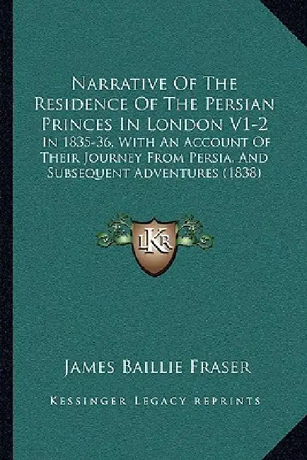 Narrative Of The Residence Of The Persian Princes In London V1-2: In 1835-36, With An Account Of Their Journey From Persia, And Subsequent Adventures by James Baillie Fraser