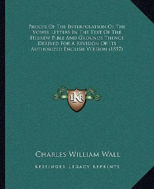 Proofs Of The Interpolation Of The Vowel Letters In The Text Of The Hebrew Bible And Grounds Thence Derived For A Revision Of Its Authorized English V by Charles William Wall