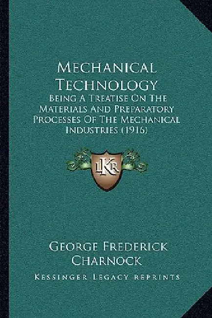 Mechanical Technology: Being A Treatise On The Materials And Preparatory Processes Of The Mechanical Industries (1916) by George Frederick Charnock