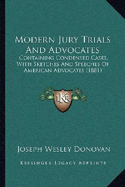 Modern Jury Trials And Advocates: Containing Condensed Cases, With Sketches And Speeches Of American Advocates (1881) by Joseph Wesley Donovan