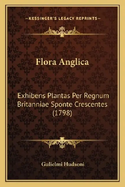 Flora Anglica: Exhibens Plantas Per Regnum Britanniae Sponte Crescentes (1798) by Gulielmi Hudsoni