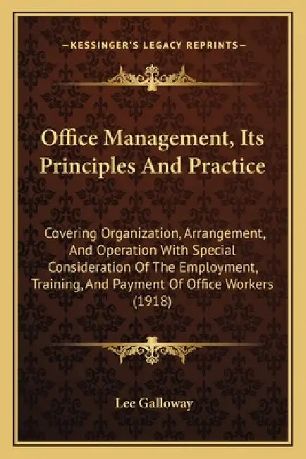 Office Management, Its Principles And Practice: Covering Organization, Arrangement, And Operation With Special Consideration Of The Employment, Traini by Lee Galloway