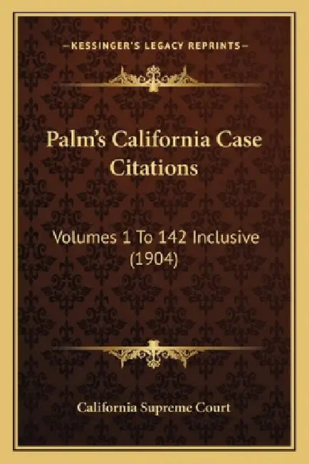 Palm's California Case Citations: Volumes 1 To 142 Inclusive (1904) by California Supreme Court