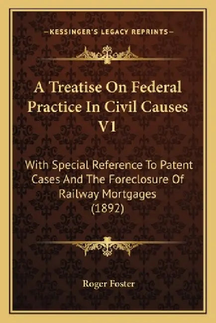 A Treatise On Federal Practice In Civil Causes V1: With Special Reference To Patent Cases And The Foreclosure Of Railway Mortgages (1892) by Roger Foster
