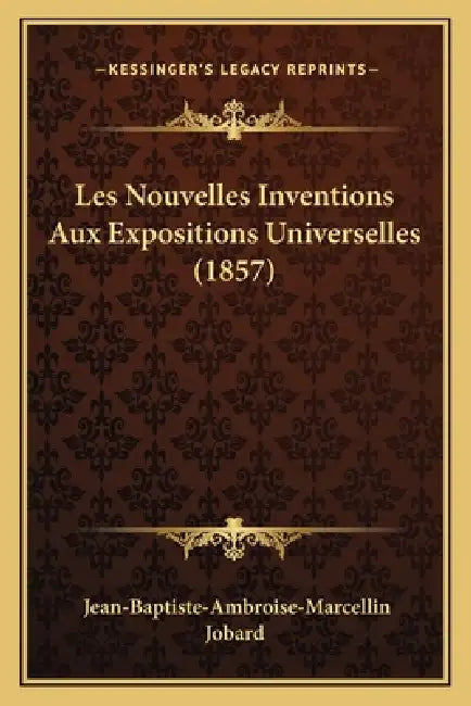 Les Nouvelles Inventions Aux Expositions Universelles (1857) by Jean-Baptiste-Ambroise-Marcellin Jobard