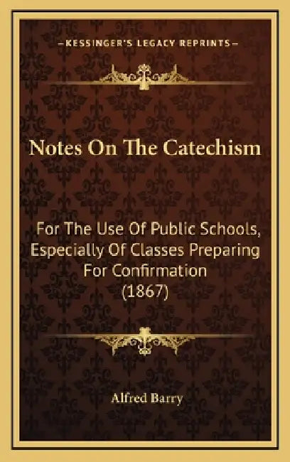 Notes On The Catechism: For The Use Of Public Schools, Especially Of Classes Preparing For Confirmation (1867) by Alfred Barry