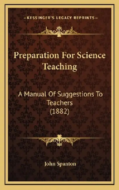 Preparation For Science Teaching: A Manual Of Suggestions To Teachers (1882) by John Spanton