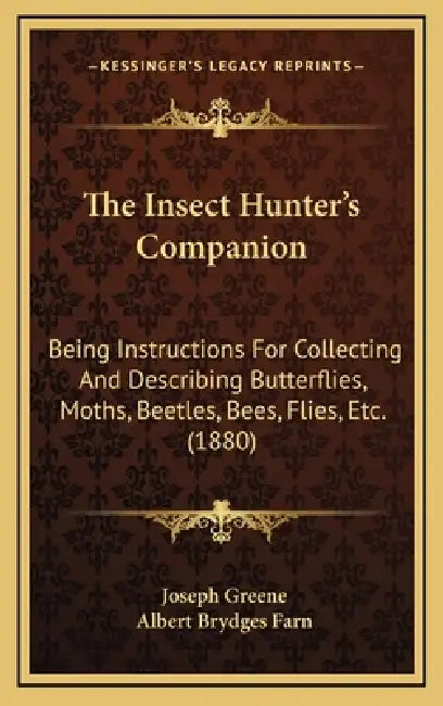 The Insect Hunter's Companion: Being Instructions For Collecting And Describing Butterflies, Moths, Beetles, Bees, Flies, Etc. (1880) by Joseph Greene, Albert Brydges Farn