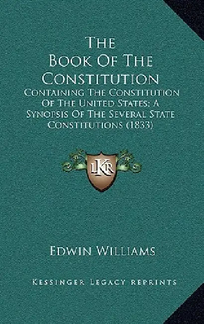 The Book Of The Constitution: Containing The Constitution Of The United States; A Synopsis Of The Several State Constitutions (1833) by Edwin Williams