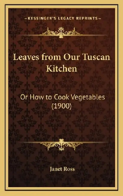 Leaves from Our Tuscan Kitchen: Or How to Cook Vegetables (1900) by Janet Ross