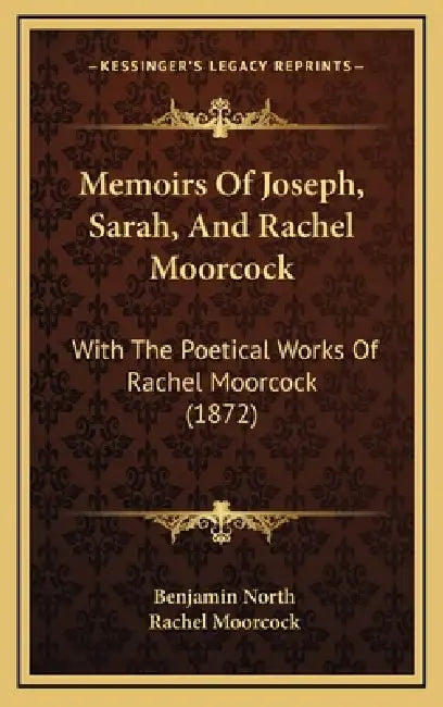 Memoirs Of Joseph, Sarah, And Rachel Moorcock: With The Poetical Works Of Rachel Moorcock (1872) by Benjamin North, Rachel Moorcock
