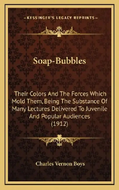 Soap-Bubbles: Their Colors And The Forces Which Mold Them, Being The Substance Of Many Lectures Delivered To Juvenile And Popular Audiences (1912) by Charles Vernon Boys