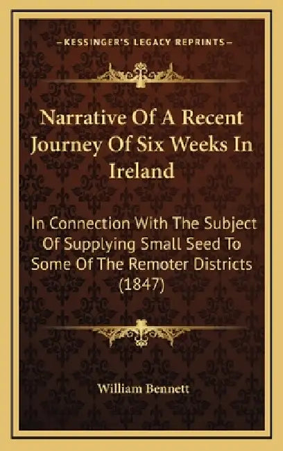 Narrative Of A Recent Journey Of Six Weeks In Ireland: In Connection With The Subject Of Supplying Small Seed To Some Of The Remoter Districts (1847) by William Bennett