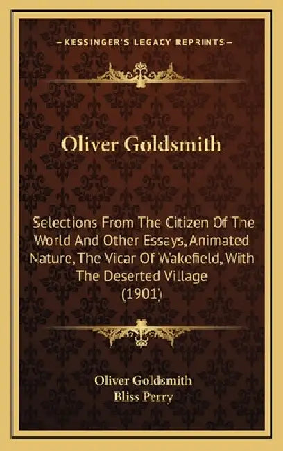 Oliver Goldsmith: Selections From The Citizen Of The World And Other Essays, Animated Nature, The Vicar Of Wakefield, With The Deserted Village (1901) by Oliver Goldsmith, Bliss Perry
