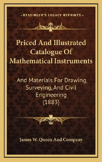 Priced And Illustrated Catalogue Of Mathematical Instruments: And Materials For Drawing, Surveying, And Civil Engineering (1883) by James W. Queen and Company