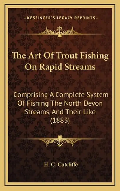 The Art Of Trout Fishing On Rapid Streams: Comprising A Complete System Of Fishing The North Devon Streams, And Their Like (1883) by H. C. Cutcliffe