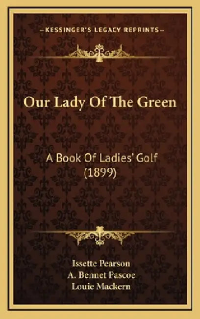 Our Lady Of The Green: A Book Of Ladies' Golf (1899) by Issette Pearson, A. Bennet Pascoe, Louie Mackern