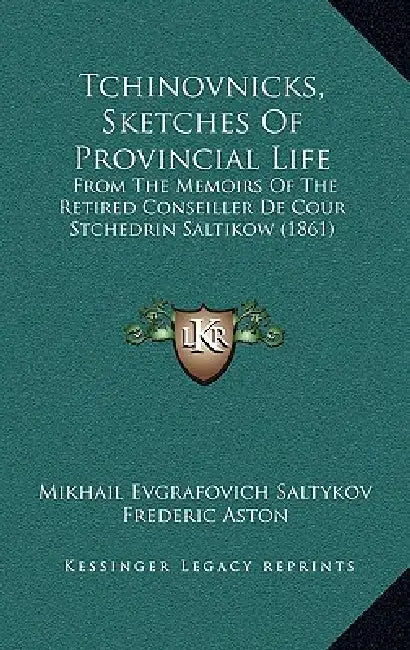 Tchinovnicks, Sketches Of Provincial Life: From The Memoirs Of The Retired Conseiller De Cour Stchedrin Saltikow (1861) by Mikhail Evgrafovich Saltykov, Frederic Aston